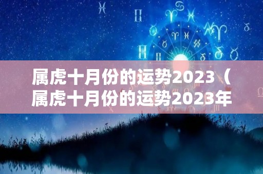 属虎十月份的运势2023（属虎十月份的运势2023年运程）