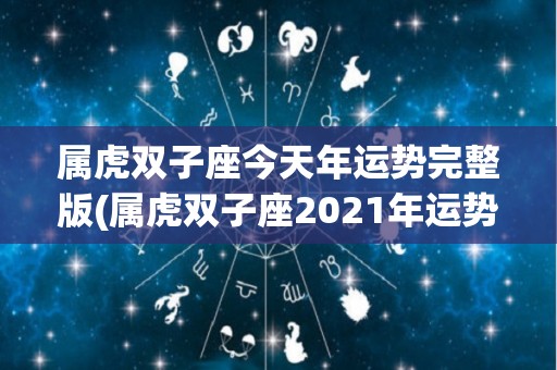 属虎双子座今天年运势完整版(属虎双子座2021年运势全面解析！)