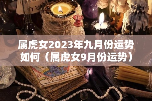 属虎女2023年九月份运势如何（属虎女9月份运势）