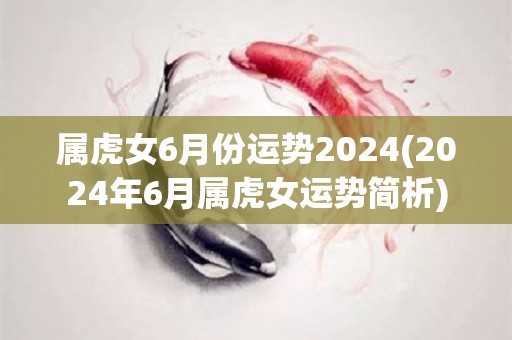 属虎女6月份运势2024(2024年6月属虎女运势简析)