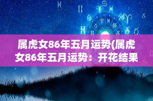 属虎女86年五月运势(属虎女86年五月运势：开花结果的好时机)