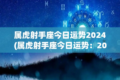 属虎射手座今日运势2024(属虎射手座今日运势：2024年11月5日)