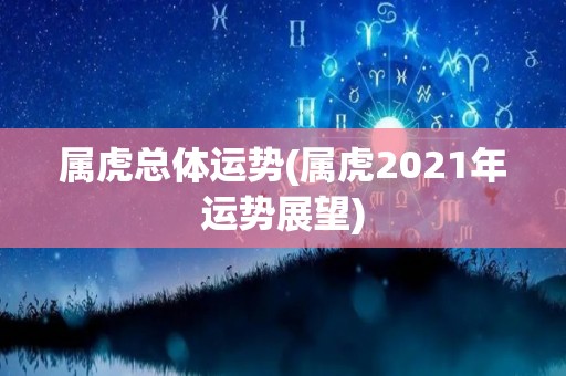 属虎总体运势(属虎2021年运势展望)