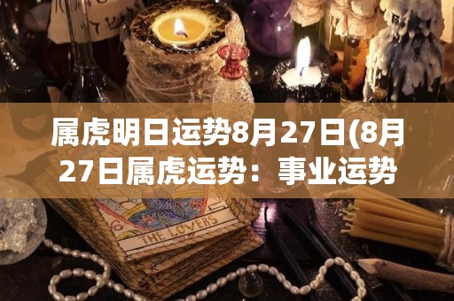 属虎明日运势8月27日(8月27日属虎运势：事业运势佳，自信心增强，容易取得成功)