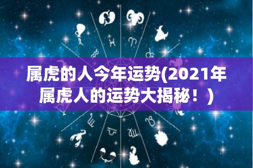 属虎的人今年运势(2021年属虎人的运势大揭秘！)