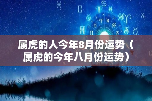 属虎的人今年8月份运势（属虎的今年八月份运势）