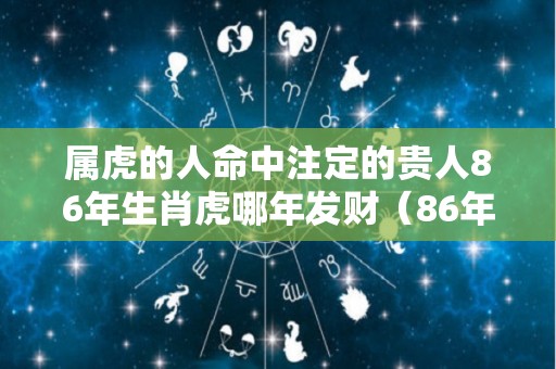 属虎的人命中注定的贵人86年生肖虎哪年发财（86年属虎人的贵人属相）