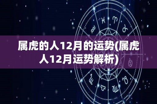 属虎的人12月的运势(属虎人12月运势解析)