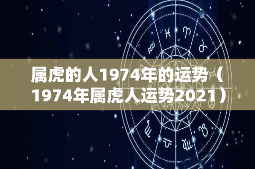 属虎的人1974年的运势（1974年属虎人运势2021）