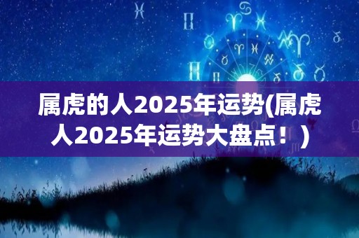 属虎的人2025年运势(属虎人2025年运势大盘点！)