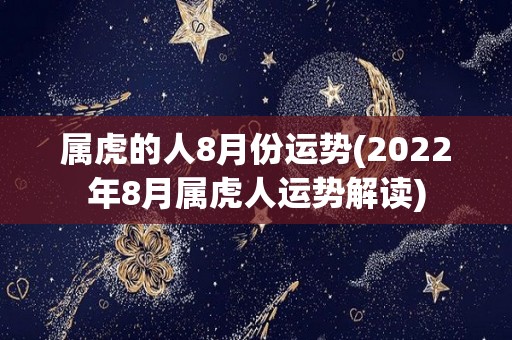 属虎的人8月份运势(2022年8月属虎人运势解读)