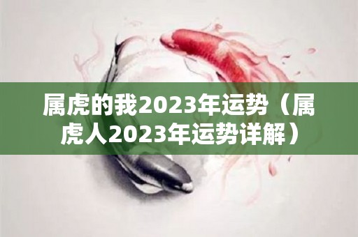 属虎的我2023年运势（属虎人2023年运势详解）