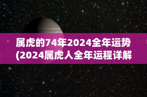 属虎的74年2024全年运势(2024属虎人全年运程详解)