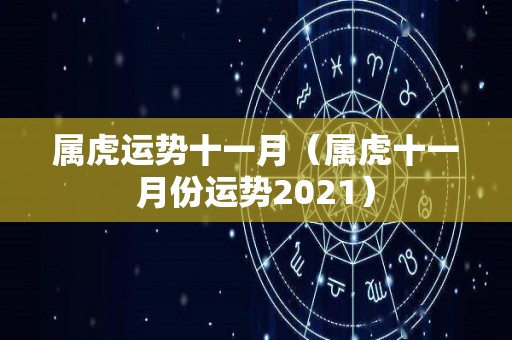 属虎运势十一月（属虎十一月份运势2021）