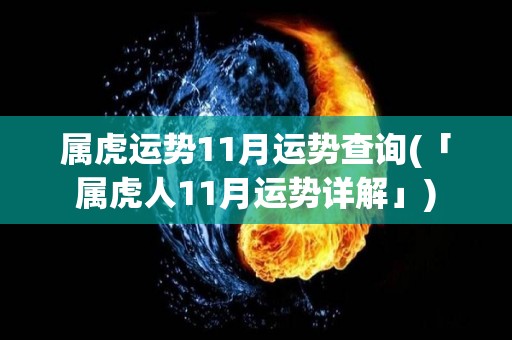 属虎运势11月运势查询(「属虎人11月运势详解」)