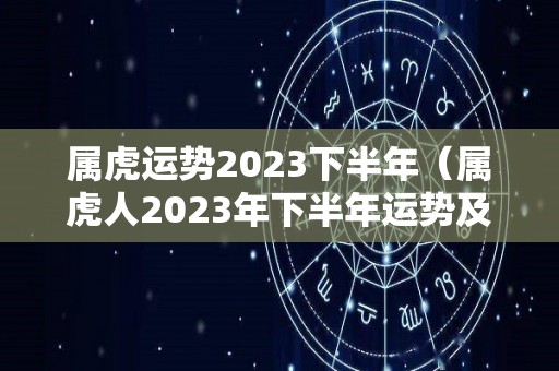 属虎运势2023下半年（属虎人2023年下半年运势及运程）