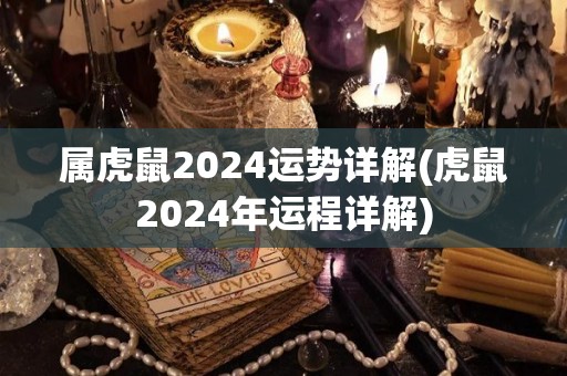 属虎鼠2024运势详解(虎鼠2024年运程详解)