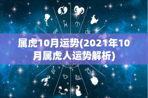 属虎10月运势(2021年10月属虎人运势解析)