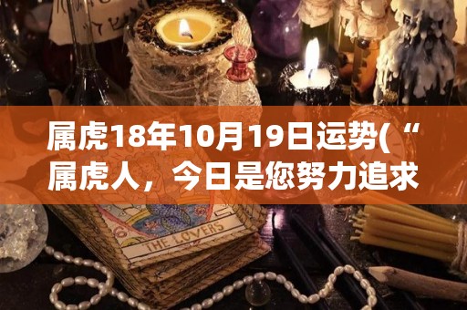 属虎18年10月19日运势(“属虎人，今日是您努力追求成功的好日子！”)