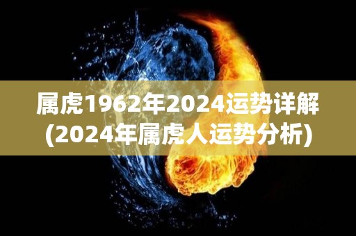 属虎1962年2024运势详解(2024年属虎人运势分析)