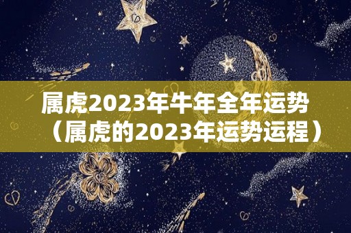 属虎2023年牛年全年运势（属虎的2023年运势运程）