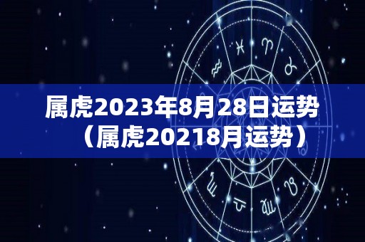 属虎2023年8月28日运势（属虎20218月运势）