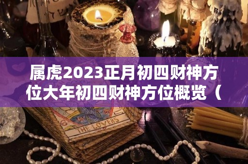 属虎2023正月初四财神方位大年初四财神方位概览（2024年正月初三）