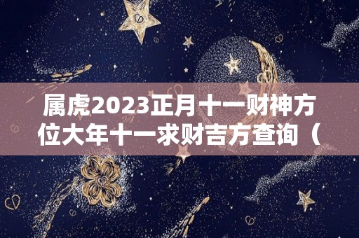 属虎2023正月十一财神方位大年十一求财吉方查询（2021年正月十一财神方位）