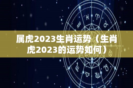 属虎2023生肖运势（生肖虎2023的运势如何）