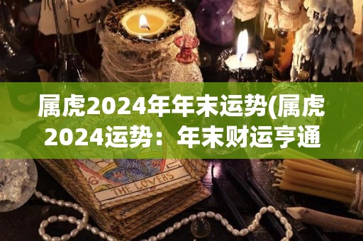 属虎2024年年末运势(属虎2024运势：年末财运亨通)