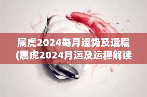 属虎2024每月运势及运程(属虎2024月运及运程解读)