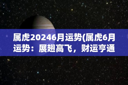 属虎20246月运势(属虎6月运势：展翅高飞，财运亨通！)