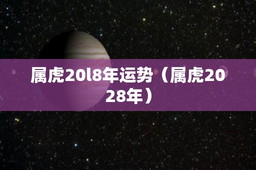 属虎20l8年运势（属虎2028年）