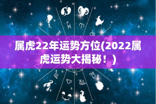 属虎22年运势方位(2022属虎运势大揭秘！)