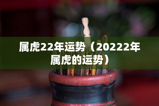 属虎22年运势（20222年属虎的运势）