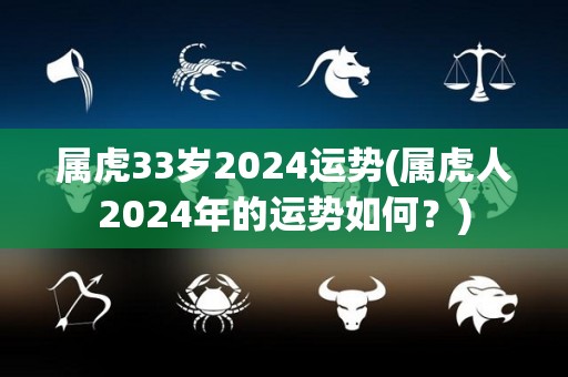 属虎33岁2024运势(属虎人2024年的运势如何？)