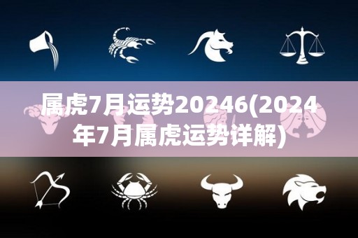 属虎7月运势20246(2024年7月属虎运势详解)