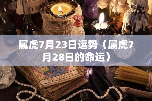 属虎7月23日运势（属虎7月28日的命运）