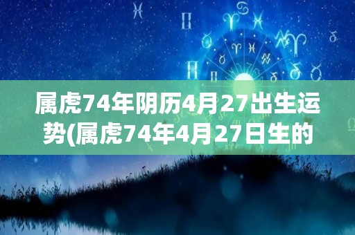 属虎74年阴历4月27出生运势(属虎74年4月27日生的运势简评)