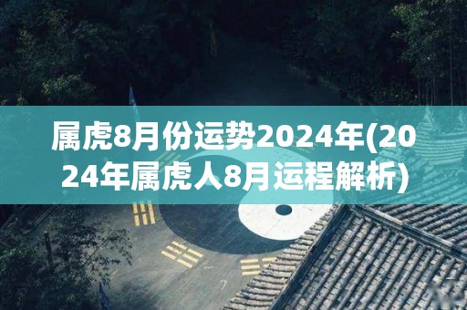 属虎8月份运势2024年(2024年属虎人8月运程解析)