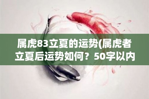 属虎83立夏的运势(属虎者立夏后运势如何？50字以内)