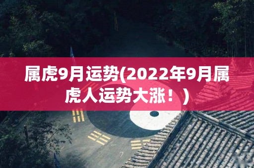 属虎9月运势(2022年9月属虎人运势大涨！)