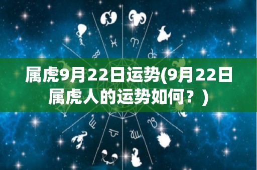 属虎9月22日运势(9月22日属虎人的运势如何？)