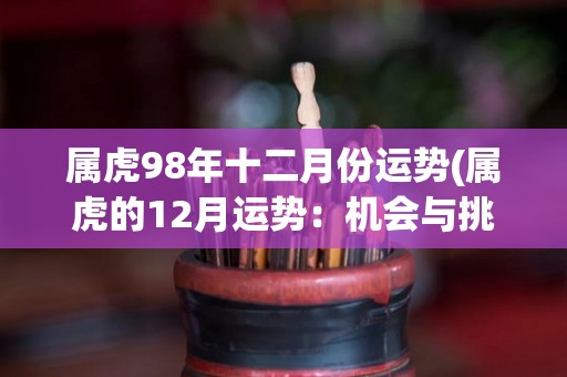 属虎98年十二月份运势(属虎的12月运势：机会与挑战并存)