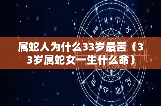 属蛇人为什么33岁最苦（33岁属蛇女一生什么命）