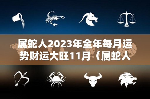 属蛇人2023年全年每月运势财运大旺11月（属蛇人2023年整体运势）