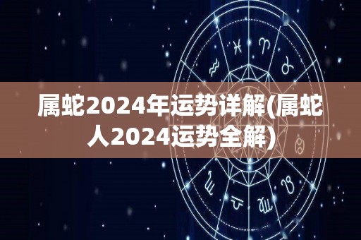 属蛇2024年运势详解(属蛇人2024运势全解)