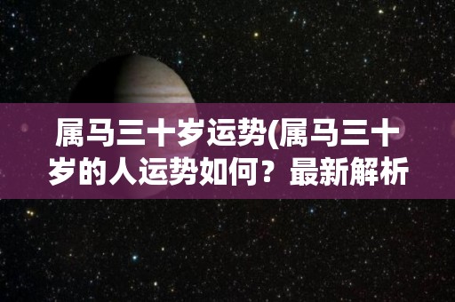 属马三十岁运势(属马三十岁的人运势如何？最新解析来了！)