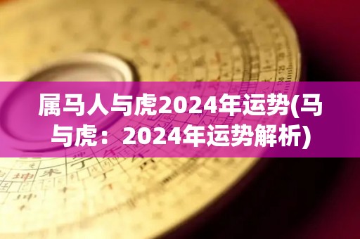 属马人与虎2024年运势(马与虎：2024年运势解析)