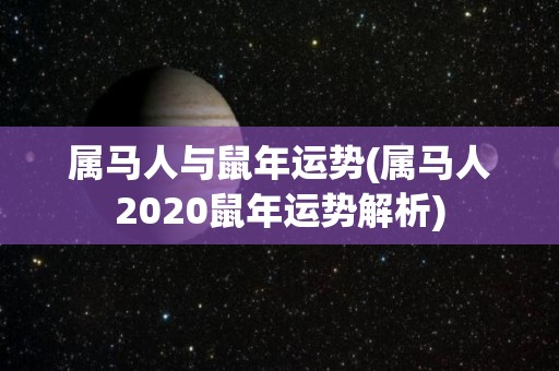 属马人与鼠年运势(属马人2020鼠年运势解析)